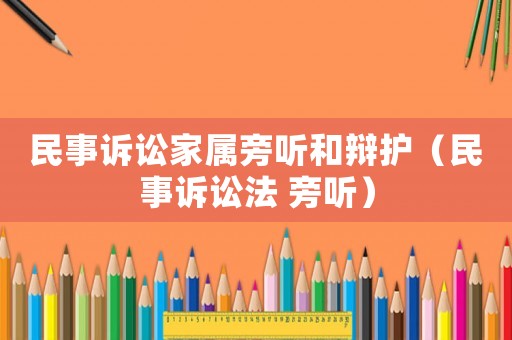 民事訴訟家屬旁聽和辯護(hù)（民事訴訟法 旁聽）