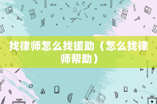 找律師怎么找援助（怎么找律師幫助）