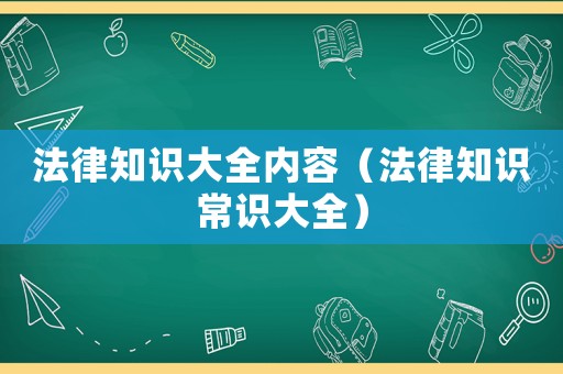 法律知識大全內容（法律知識常識大全）