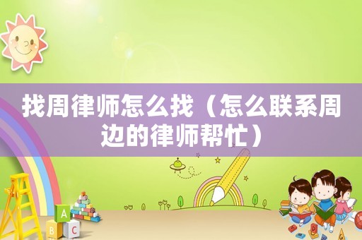 找周律師怎么找（怎么聯系周邊的律師幫忙）