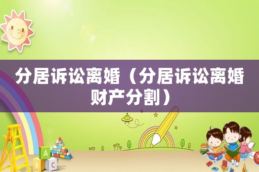 分居訴訟離婚（分居訴訟離婚財產分割）