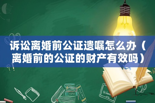 訴訟離婚前公證遺囑怎么辦（離婚前的公證的財產有效嗎）