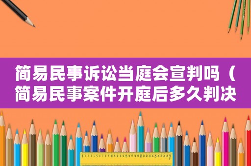 簡易民事訴訟當庭會宣判嗎（簡易民事案件開庭后多久判決）