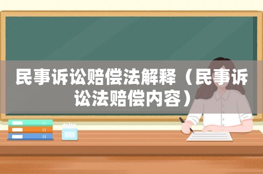 民事訴訟賠償法解釋（民事訴訟法賠償內(nèi)容）
