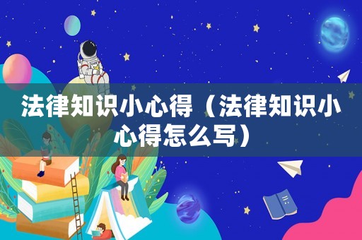 法律知識(shí)小心得（法律知識(shí)小心得怎么寫）