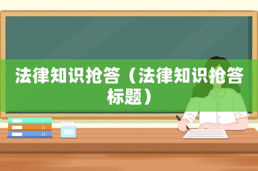 法律知識搶答（法律知識搶答標(biāo)題）