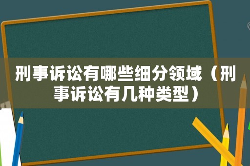 刑事訴訟有哪些細分領域（刑事訴訟有幾種類型）