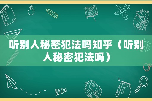 聽別人秘密犯法嗎知乎（聽別人秘密犯法嗎）