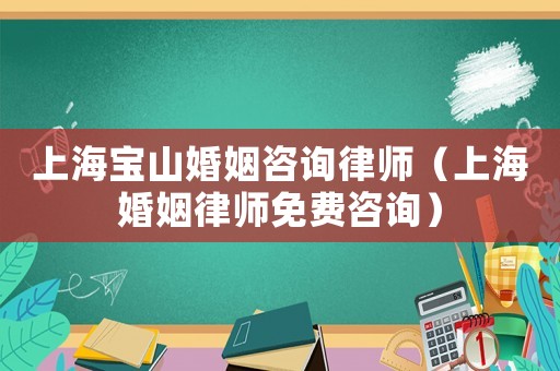 上海寶山婚姻咨詢律師（上海婚姻律師免費(fèi)咨詢）