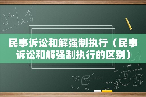民事訴訟和解強(qiáng)制執(zhí)行（民事訴訟和解強(qiáng)制執(zhí)行的區(qū)別）