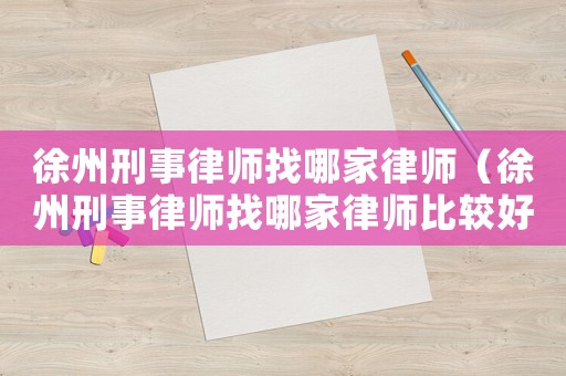 徐州刑事律師找哪家律師（徐州刑事律師找哪家律師比較好）