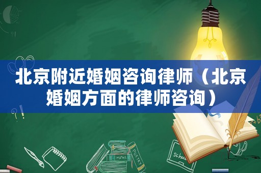 北京附近婚姻咨詢律師（北京婚姻方面的律師咨詢）