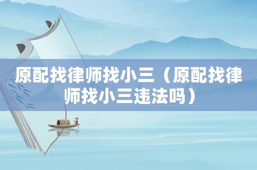 原配找律師找小三（原配找律師找小三違法嗎）