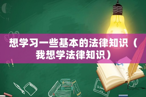 想學(xué)習(xí)一些基本的法律知識(shí)（我想學(xué)法律知識(shí)）
