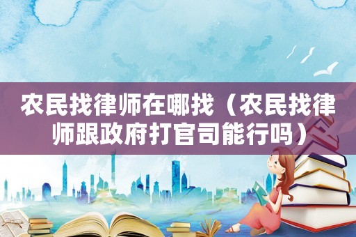 農民找律師在哪找（農民找律師跟政府打官司能行嗎）