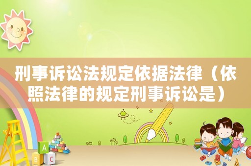刑事訴訟法規定依據法律（依照法律的規定刑事訴訟是）