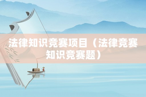 法律知識競賽項目（法律競賽知識競賽題）