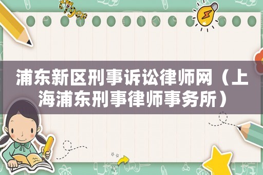 浦東新區(qū)刑事訴訟律師網(wǎng)（上海浦東刑事律師事務(wù)所）