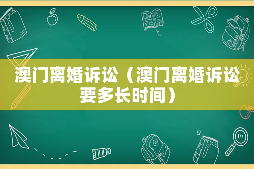 澳門離婚訴訟（澳門離婚訴訟要多長時間）