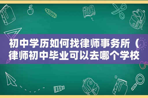 初中學歷如何找律師事務所（律師初中畢業可以去哪個學校）