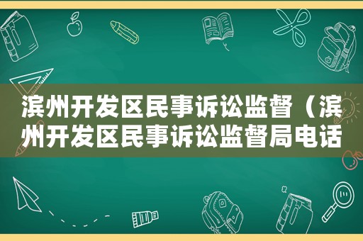 濱州開發區民事訴訟監督（濱州開發區民事訴訟監督局電話）