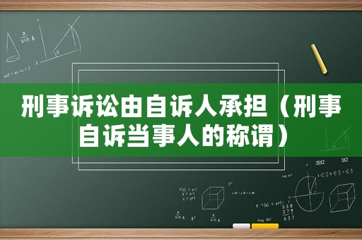 刑事訴訟由自訴人承擔（刑事自訴當事人的稱謂）