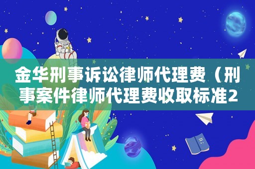 金華刑事訴訟律師代理費（刑事案件律師代理費收取標(biāo)準(zhǔn)2020年）