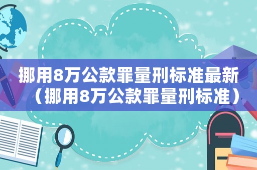 挪用8萬公款罪量刑標準最新（挪用8萬公款罪量刑標準）