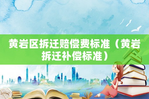 黃巖區拆遷賠償費標準（黃巖拆遷補償標準）