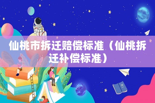 仙桃市拆遷賠償標準（仙桃拆遷補償標準）