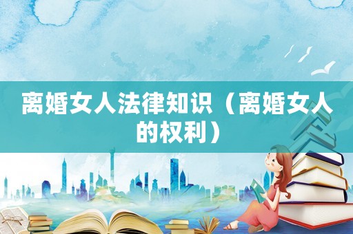 離婚女人法律知識（離婚女人的權利）