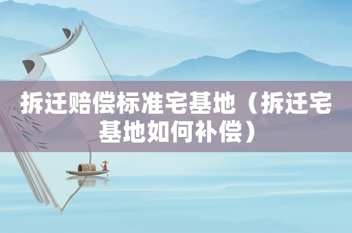 拆遷賠償標準宅基地（拆遷宅基地如何補償）
