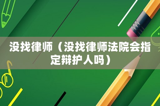 沒找律師（沒找律師法院會指定辯護人嗎）
