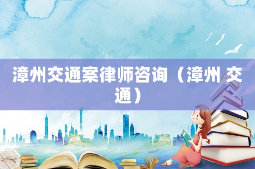 漳州交通案律師咨詢（漳州 交通）
