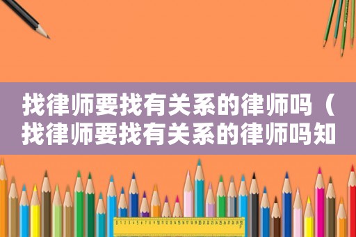 找律師要找有關系的律師嗎（找律師要找有關系的律師嗎知乎）