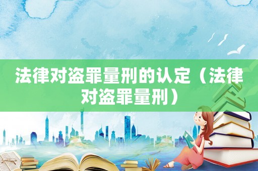 法律對盜罪量刑的認定（法律對盜罪量刑）
