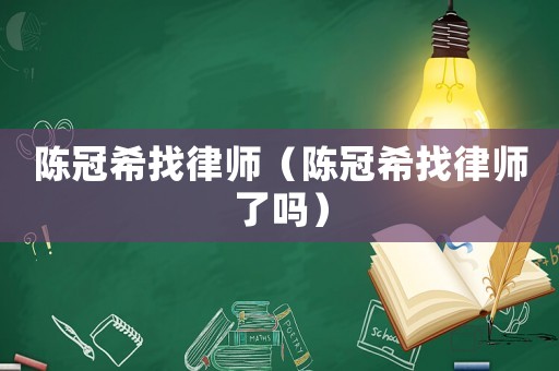 陳冠希找律師（陳冠希找律師了嗎）