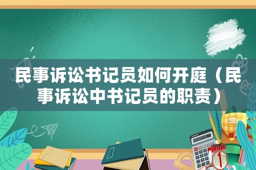 民事訴訟書記員如何開庭（民事訴訟中書記員的職責）
