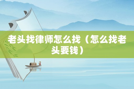 老頭找律師怎么找（怎么找老頭要錢）