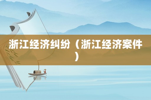 浙江經濟糾紛（浙江經濟案件）