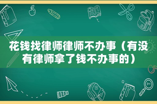 花錢找律師律師不辦事（有沒有律師拿了錢不辦事的）