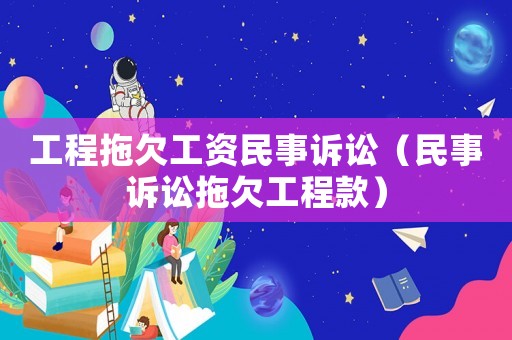 工程拖欠工資民事訴訟（民事訴訟拖欠工程款）