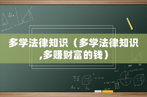 多學(xué)法律知識（多學(xué)法律知識,多賺財富的錢）