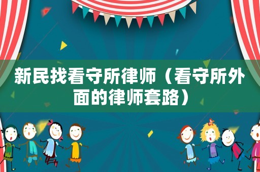 新民找看守所律師（看守所外面的律師套路）