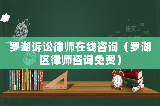 羅湖訴訟律師在線咨詢（羅湖區(qū)律師咨詢免費(fèi)）