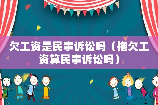 欠工資是民事訴訟嗎（拖欠工資算民事訴訟嗎）