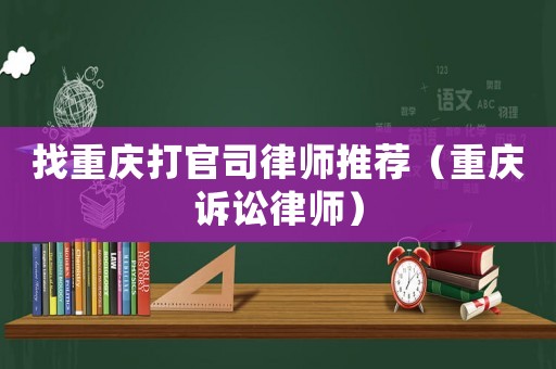 找重慶打官司律師推薦（重慶訴訟律師）