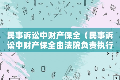 民事訴訟中財產保全（民事訴訟中財產保全由法院負責執行）