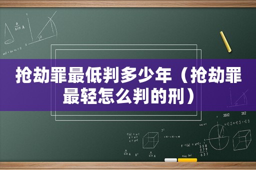 搶劫罪最低判多少年（搶劫罪最輕怎么判的刑）