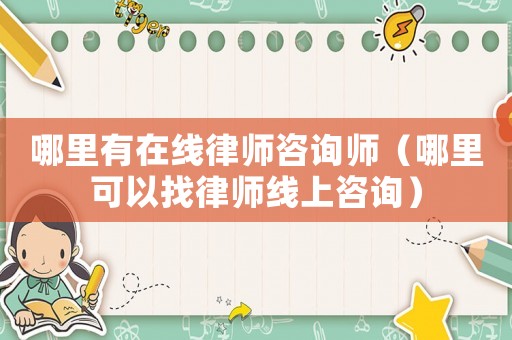 哪里有在線律師咨詢師（哪里可以找律師線上咨詢）